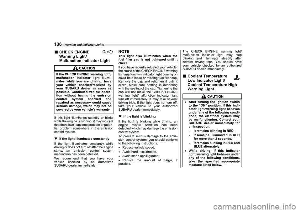 SUBARU BRZ 2022  Owners Manual Warning and Indicator Lights
136■
CHECK ENGINE 
Warning Light/
Malfunction Indicator Light
If this light illuminates steadily or blinks
while the engine is running, it may indicate
that there is at 