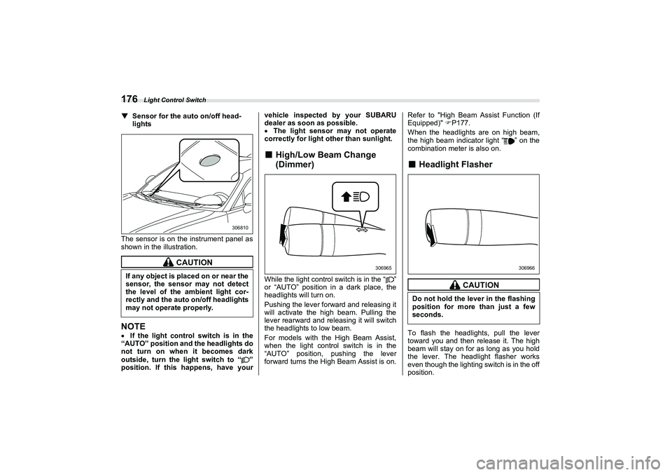 SUBARU BRZ 2022  Owners Manual Light Control Switch
176▼
Sensor for the auto on/off head-
lights
The sensor is on the instrument panel as
shown in the illustration.
NOTE If the light control switch is in the
“AUTO” positio