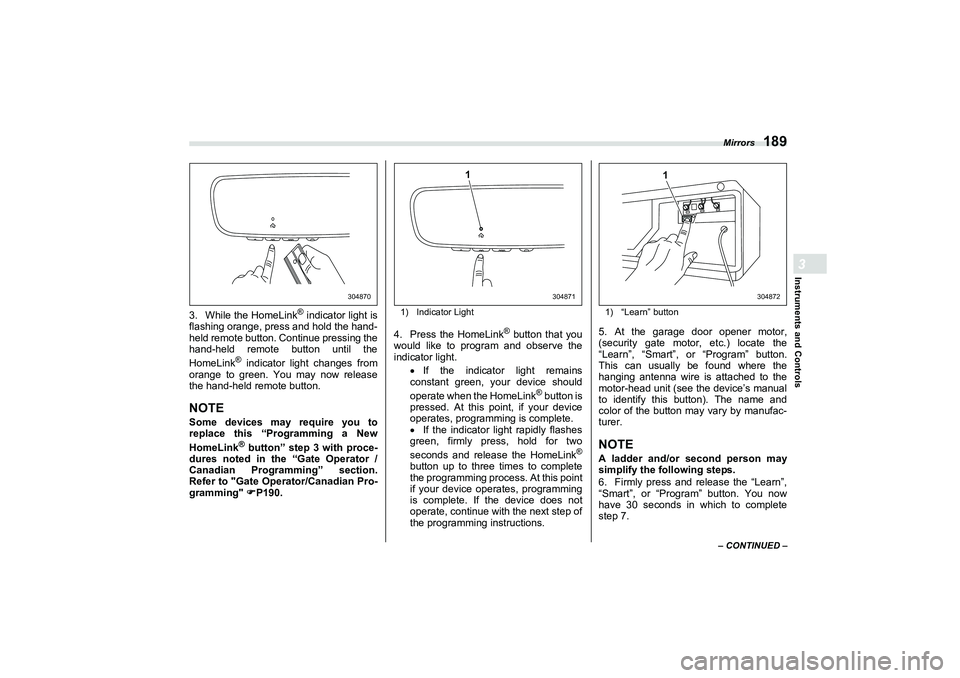 SUBARU BRZ 2022 Owners Manual Mirrors
189
Instruments and Controls3
– CONTINUED –
3. While the HomeLink
® indicator light is
flashing orange, press and hold the hand-
held remote button. Continue pressing the
hand-held remote SUBARU BRZ 2022 Owners Manual Mirrors
189
Instruments and Controls3
– CONTINUED –
3. While the HomeLink
® indicator light is
flashing orange, press and hold the hand-
held remote button. Continue pressing the
hand-held remote
