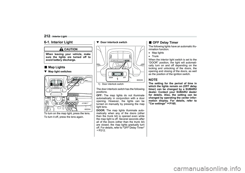 SUBARU BRZ 2022  Owners Manual Interior Light
2126-1. Interior Light■
Map Lights
▼
Map light switches
To turn on the map light, press the lens.
To turn it off, press the lens again. ▼
Door interlock switch1) Door interlock sw