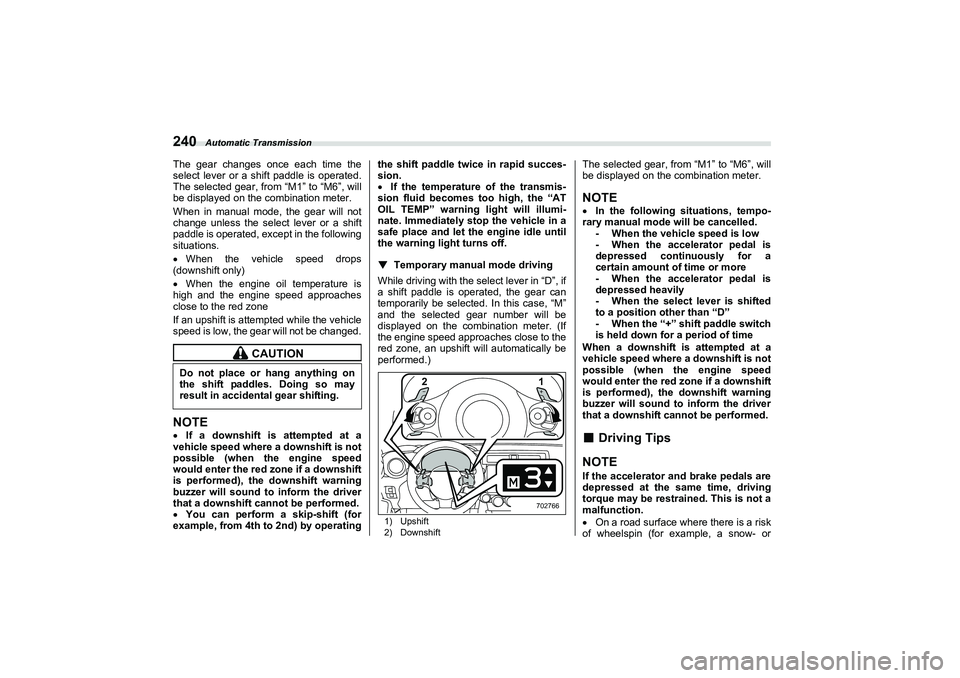 SUBARU BRZ 2022  Owners Manual Automatic Transmission
240The gear changes once each time the
select lever or a shift paddle is operated.
The selected gear, from “M1” to “M6”, will 
be displayed on the combination meter.
Whe