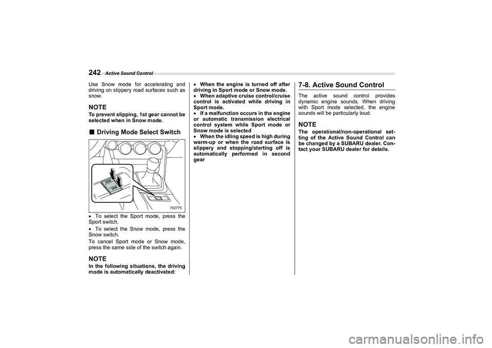 SUBARU BRZ 2022  Owners Manual Active Sound Control
242Use Snow mode for accelerating and
driving on slippery road surfaces such as
snow.NOTETo prevent slipping, 1st gear cannot be
selected when in Snow mode.■
Driving Mode Select