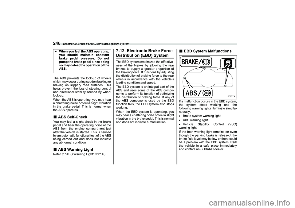SUBARU BRZ 2022  Owners Manual Electronic Brake Force Distribution (EBD) System
246The ABS prevents the lock-up of wheels
which may occur during sudden braking or
braking on slippery road surfaces. This
helps prevent the loss of st