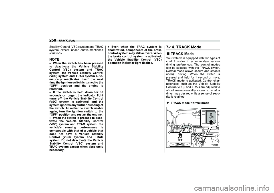 SUBARU BRZ 2022  Owners Manual TRACK Mode
250Stability Control (VSC) system and TRAC
system except under above-mentioned
situations.NOTEWhen the switch has been pressed
to deactivate the Vehicle Stability
Control (VSC) system an