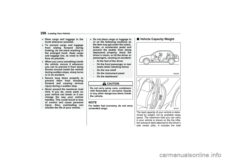 SUBARU BRZ 2022  Owners Manual Loading Your Vehicle
298
NOTEFor better fuel economy, do not carry
unneeded cargo.
■
Vehicle Capacity Weight
The load capacity of your vehicle is deter-
mined by weight, not by available cargo
space