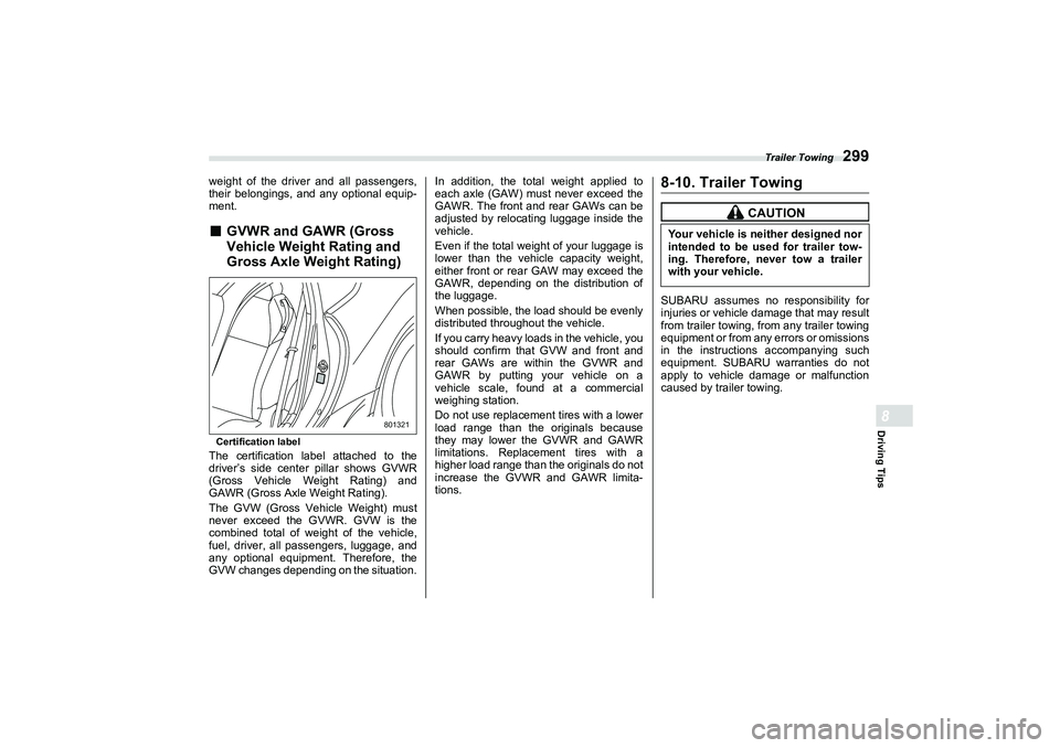 SUBARU BRZ 2022  Owners Manual Trailer Towing
299
Driving Tips8
weight of the driver and all passengers,
their belongings, and any optional equip-
ment.■
GVWR and GAWR (Gross
Vehicle Weight Rating and
Gross Axle Weight Rating)Cer