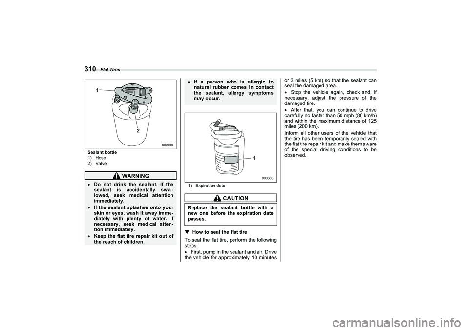SUBARU BRZ 2022  Owners Manual Flat Tires
310Sealant bottle
1) Hose
2) Valve1) Expiration date
▼
How to seal the flat tire
To seal the flat tire, perform the following
steps.
 First, pump in the sealant and air. Drive
the vehi