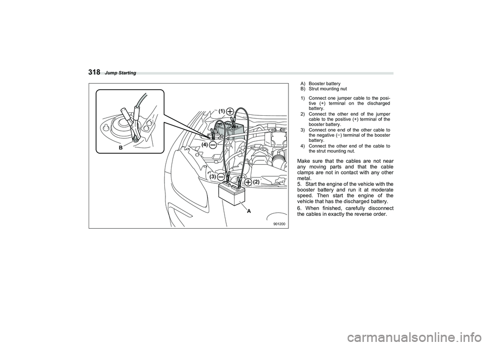 SUBARU BRZ 2022  Owners Manual Jump Starting
318
B
A
(2)
(4)
(3)
(1)
901200
A) Booster battery
B) Strut mounting nut
1) Connect one jumper cable to the posi-tive (+) terminal on the discharged
battery.
2) Connect the other end of t
