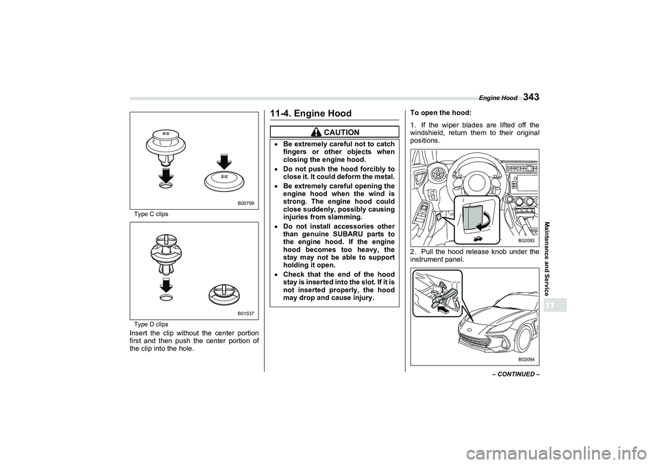 SUBARU BRZ 2022 Owners Manual Engine Hood
343
Maintenance and Service11
– CONTINUED –
Type C clips
Type D clips
Insert the clip without the center portion
first and then push the center portion of
the clip into the hole.
11-4. SUBARU BRZ 2022 Owners Manual Engine Hood
343
Maintenance and Service11
– CONTINUED –
Type C clips
Type D clips
Insert the clip without the center portion
first and then push the center portion of
the clip into the hole.
11-4.