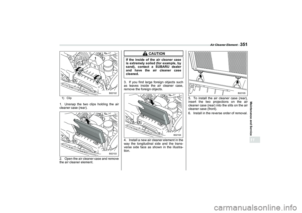 SUBARU BRZ 2022  Owners Manual Air Cleaner Element
351
Maintenance and Service11
1) Clip1. Unsnap the two clips holding the air
cleaner case (rear).
2. Open the air cleaner case and remove
the air cleaner element.3. If you find lar