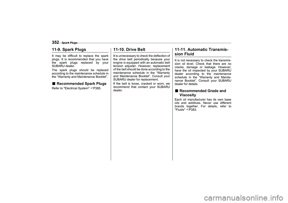 SUBARU BRZ 2022  Owners Manual Spark Plugs
35211-9. Spark PlugsIt may be difficult to replace the spark
plugs. It is recommended that you have
the spark plugs replaced by your
SUBARU dealer.
The spark plugs should be replaced
accor