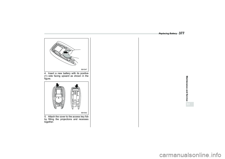 SUBARU BRZ 2022  Owners Manual Replacing Battery
377
Maintenance and Service11
4. Insert a new battery with its positive
(+) side facing upward as shown in the
figure.
5. Attach the cover to the access key fob
by fitting the projec
