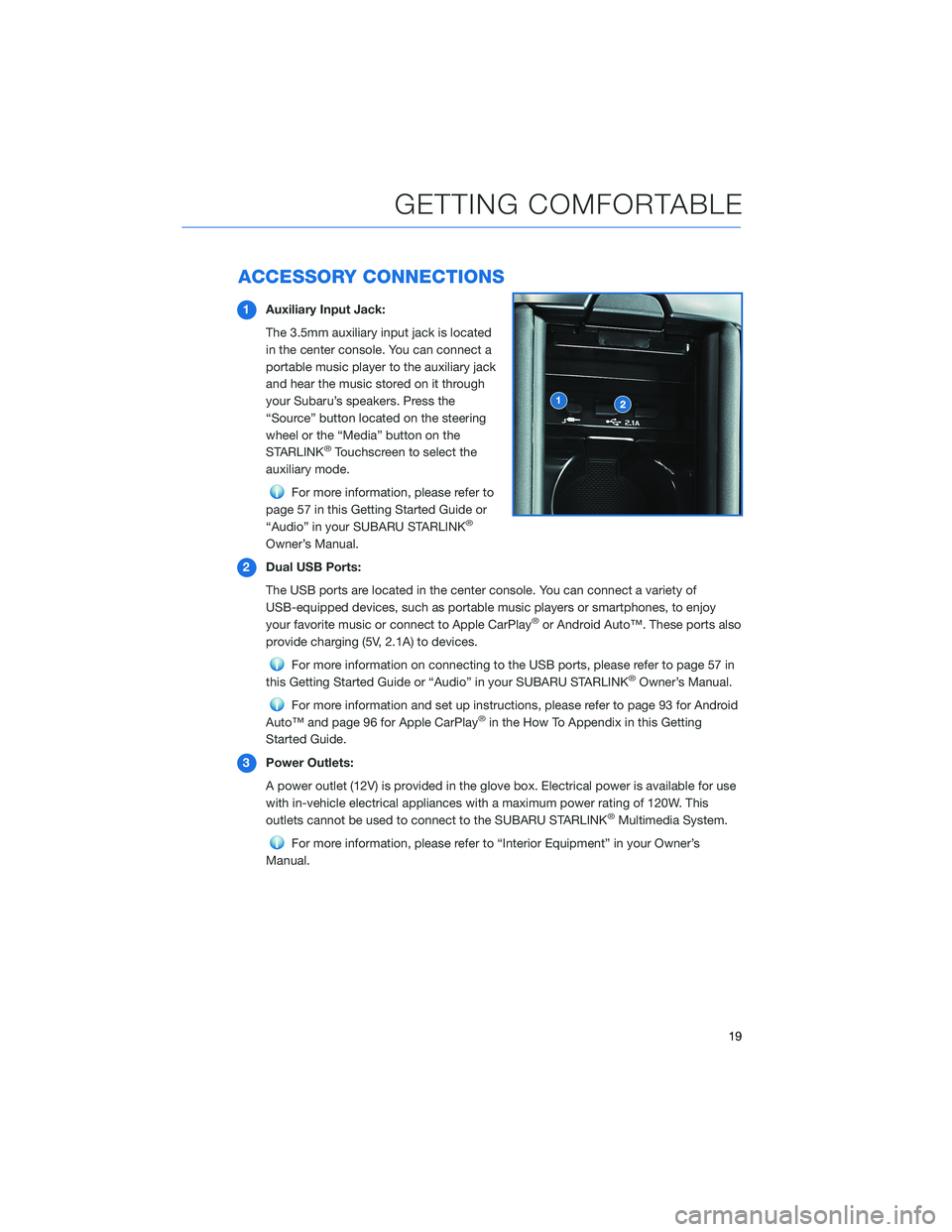 SUBARU BRZ 2022  Getting Started Guide ACCESSORY CONNECTIONS
1Auxiliary Input Jack:
The 3.5mm auxiliary input jack is located
in the center console. You can connect a
portable music player to the auxiliary jack
and hear the music stored on