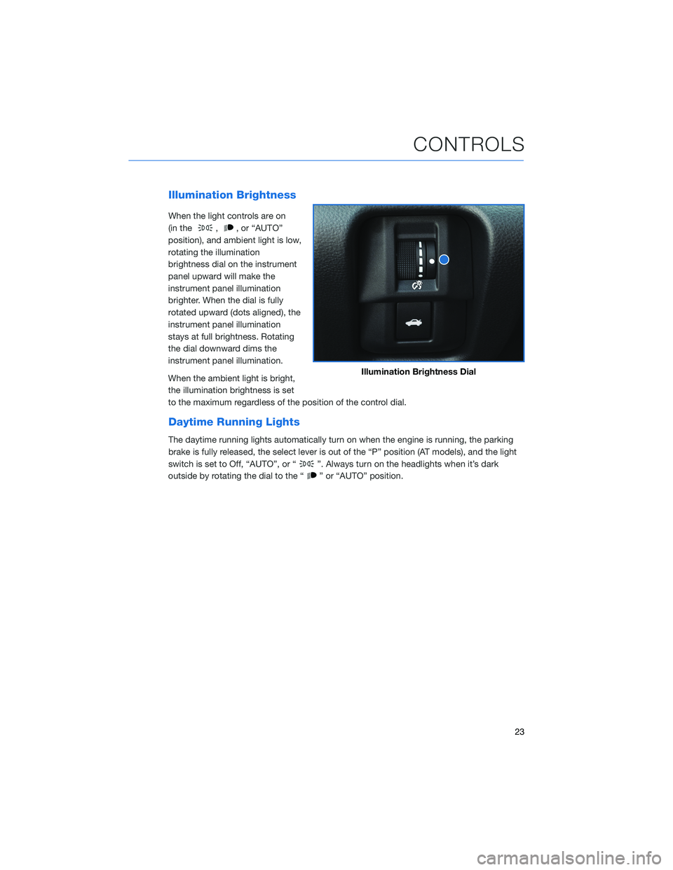 SUBARU BRZ 2022  Getting Started Guide Illumination Brightness
When the light controls are on
(in the
,, or “AUTO”
position), and ambient light is low,
rotating the illumination
brightness dial on the instrument
panel upward will make 