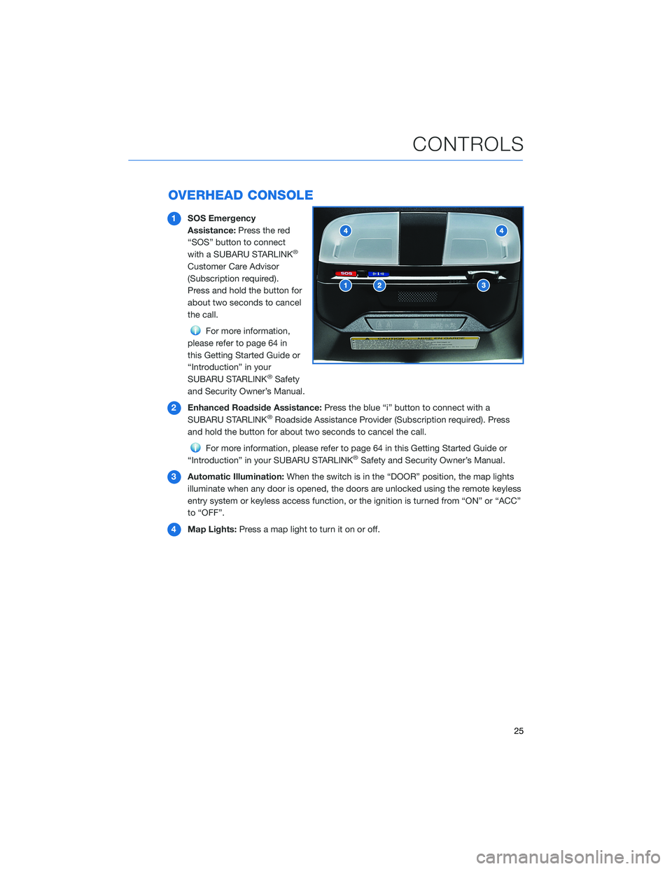 SUBARU BRZ 2022 Getting Started Guide OVERHEAD CONSOLE
1SOS Emergency
Assistance:Press the red
“SOS” button to connect
with a SUBARU STARLINK
®
Customer Care Advisor
(Subscription required).
Press and hold the button for
about two se SUBARU BRZ 2022 Getting Started Guide OVERHEAD CONSOLE
1SOS Emergency
Assistance:Press the red
“SOS” button to connect
with a SUBARU STARLINK
®
Customer Care Advisor
(Subscription required).
Press and hold the button for
about two se