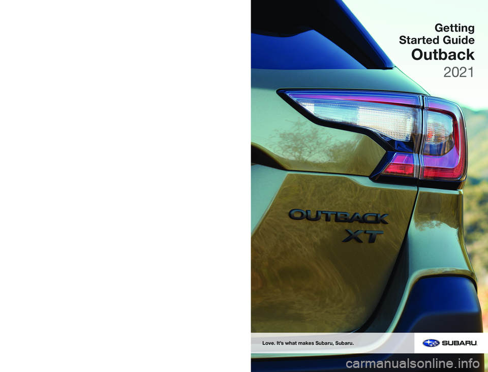 SUBARU OUTBACK 2021 Getting Started Guide Getting
Started Guide
Outback
Love. It’s what makes Subaru, Subaru.
Subaru of America, Inc. One Subaru Drive Camden, NJ 08103-9800
MSA5B2104A
Issued August 2020
Printed in USA 08/20
2021 SUBARU OUTBACK 2021 Getting Started Guide Getting
Started Guide
Outback
Love. It’s what makes Subaru, Subaru.
Subaru of America, Inc. One Subaru Drive Camden, NJ 08103-9800
MSA5B2104A
Issued August 2020
Printed in USA 08/20
2021