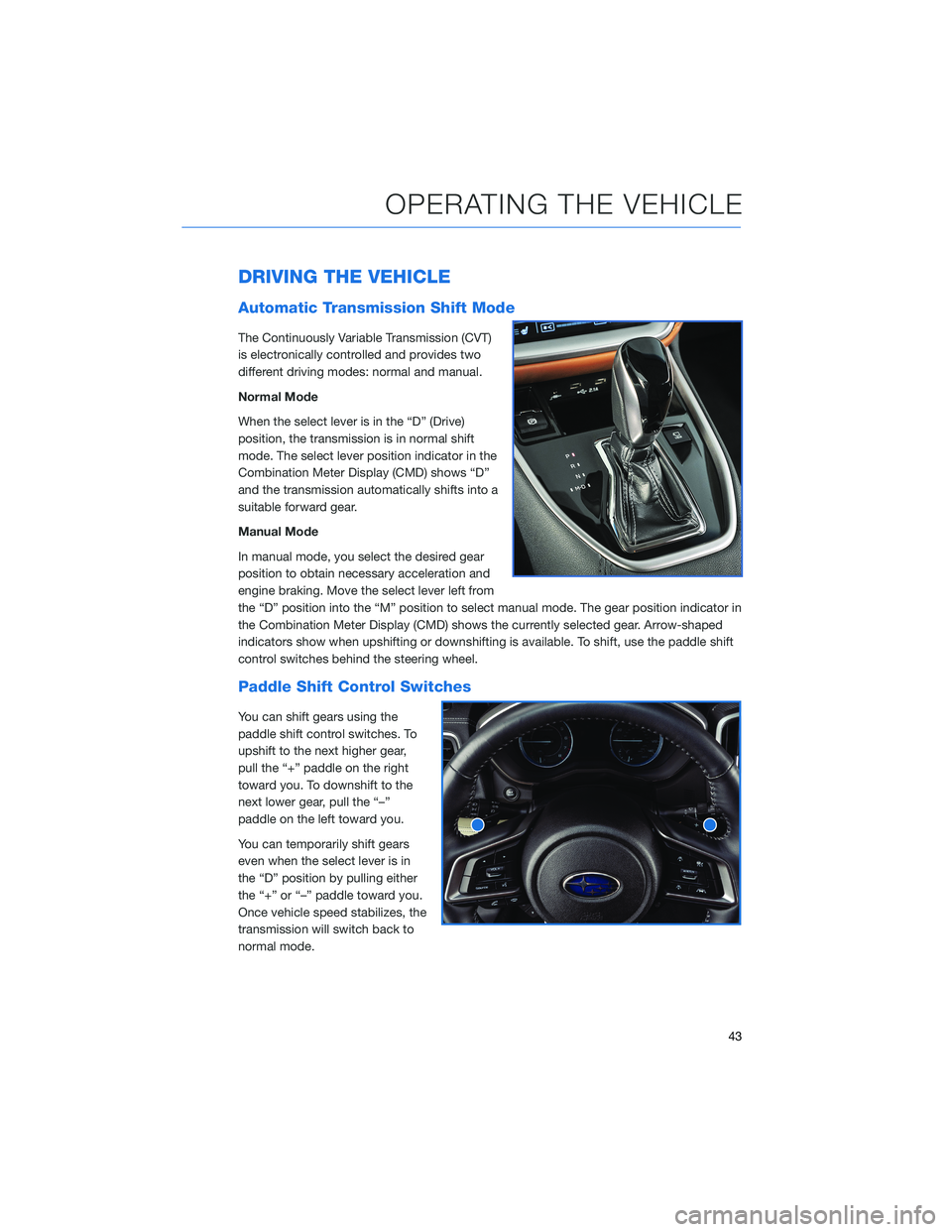 SUBARU OUTBACK 2021 Getting Started Guide DRIVING THE VEHICLE
Automatic Transmission Shift Mode
The Continuously Variable Transmission (CVT)
is electronically controlled and provides two
different driving modes: normal and manual.
Normal Mode SUBARU OUTBACK 2021 Getting Started Guide DRIVING THE VEHICLE
Automatic Transmission Shift Mode
The Continuously Variable Transmission (CVT)
is electronically controlled and provides two
different driving modes: normal and manual.
Normal Mode