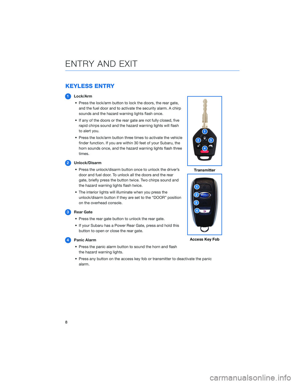 SUBARU OUTBACK 2021 Getting Started Guide KEYLESS ENTRY
1Lock/Arm
• Press the lock/arm button to lock the doors, the rear gate,
and the fuel door and to activate the security alarm. A chirp
sounds and the hazard warning lights flash once.
SUBARU OUTBACK 2021 Getting Started Guide KEYLESS ENTRY
1Lock/Arm
• Press the lock/arm button to lock the doors, the rear gate,
and the fuel door and to activate the security alarm. A chirp
sounds and the hazard warning lights flash once.