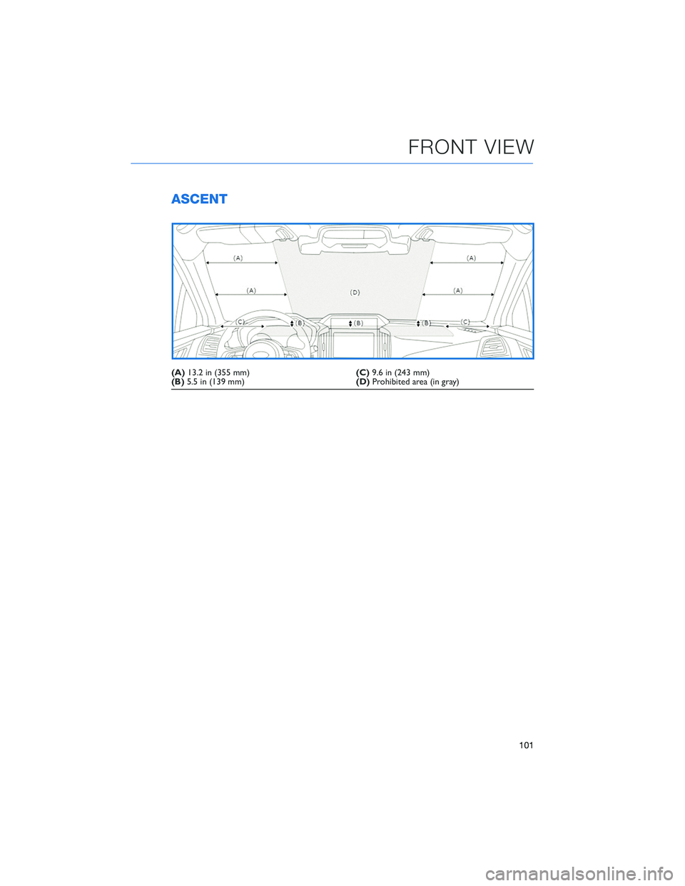 SUBARU ASCENT 2021 Getting Started Guide ASCENT
(A)13.2 in (355 mm)(C)9.6 in (243 mm)
(B)5.5 in (139 mm)(D)Prohibited area (in gray)
FRONT VIEW
101 SUBARU ASCENT 2021 Getting Started Guide ASCENT
(A)13.2 in (355 mm)(C)9.6 in (243 mm)
(B)5.5 in (139 mm)(D)Prohibited area (in gray)
FRONT VIEW
101