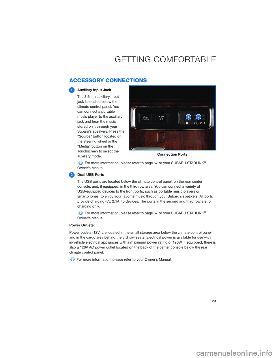 SUBARU ASCENT 2021 Getting Started Guide ACCESSORY CONNECTIONS
1Auxiliary Input Jack
The 3.5mm auxiliary input
jack is located below the
climate control panel. You
can connect a portable
music player to the auxiliary
jack and hear the music
SUBARU ASCENT 2021 Getting Started Guide ACCESSORY CONNECTIONS
1Auxiliary Input Jack
The 3.5mm auxiliary input
jack is located below the
climate control panel. You
can connect a portable
music player to the auxiliary
jack and hear the music