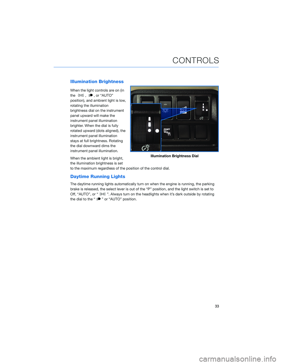 SUBARU ASCENT 2021  Getting Started Guide Illumination Brightness
When the light controls are on (in
the
,, or “AUTO”
position), and ambient light is low,
rotating the illumination
brightness dial on the instrument
panel upward will make 