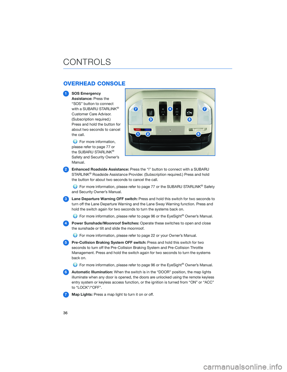 SUBARU ASCENT 2021 Getting Started Guide OVERHEAD CONSOLE
1SOS Emergency
Assistance:Press the
“SOS” button to connect
with a SUBARU STARLINK
®
Customer Care Advisor.
(Subscription required.)
Press and hold the button for
about two secon SUBARU ASCENT 2021 Getting Started Guide OVERHEAD CONSOLE
1SOS Emergency
Assistance:Press the
“SOS” button to connect
with a SUBARU STARLINK
®
Customer Care Advisor.
(Subscription required.)
Press and hold the button for
about two secon