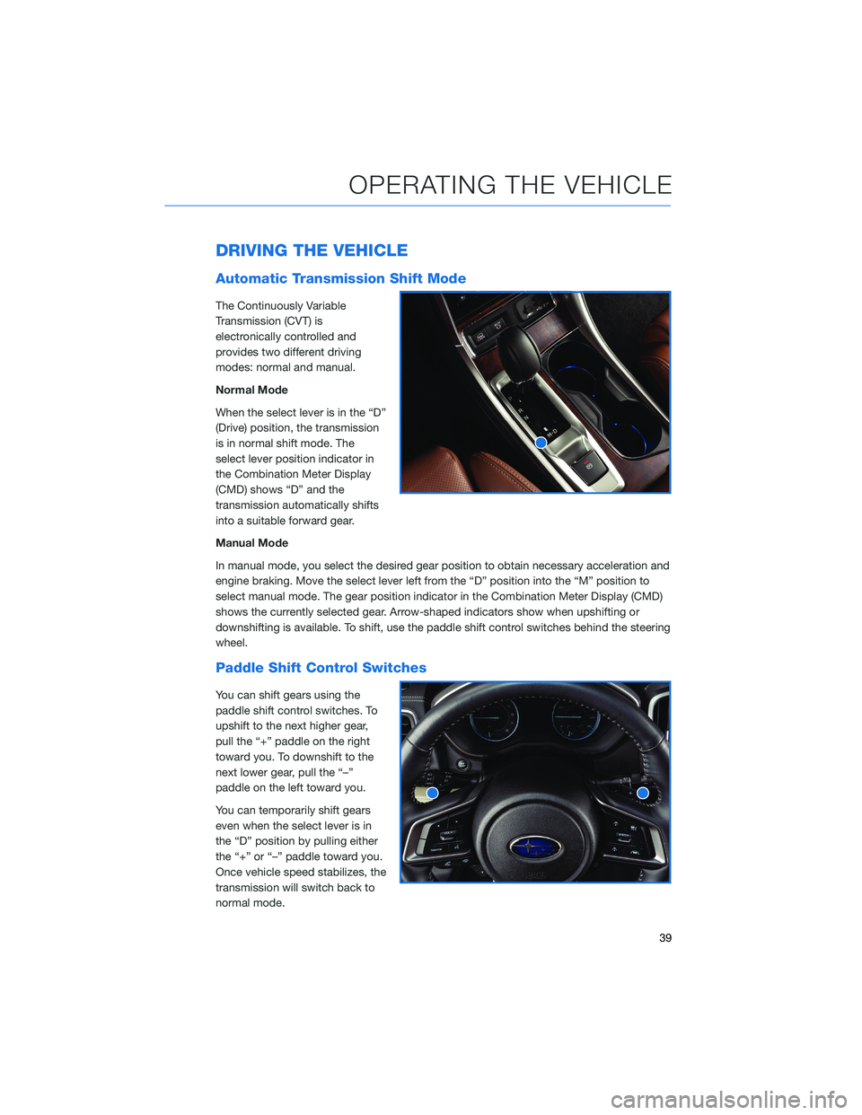 SUBARU ASCENT 2021 Getting Started Guide DRIVING THE VEHICLE
Automatic Transmission Shift Mode
The Continuously Variable
Transmission (CVT) is
electronically controlled and
provides two different driving
modes: normal and manual.
Normal Mode SUBARU ASCENT 2021 Getting Started Guide DRIVING THE VEHICLE
Automatic Transmission Shift Mode
The Continuously Variable
Transmission (CVT) is
electronically controlled and
provides two different driving
modes: normal and manual.
Normal Mode