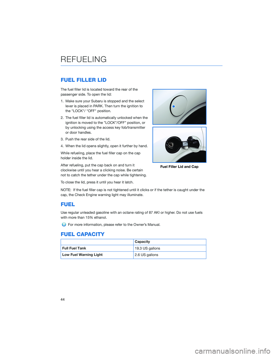 SUBARU ASCENT 2021 Getting Started Guide FUEL FILLER LID
The fuel filler lid is located toward the rear of the
passenger side. To open the lid:
1. Make sure your Subaru is stopped and the select
lever is placed in PARK. Then turn the ignitio SUBARU ASCENT 2021 Getting Started Guide FUEL FILLER LID
The fuel filler lid is located toward the rear of the
passenger side. To open the lid:
1. Make sure your Subaru is stopped and the select
lever is placed in PARK. Then turn the ignitio