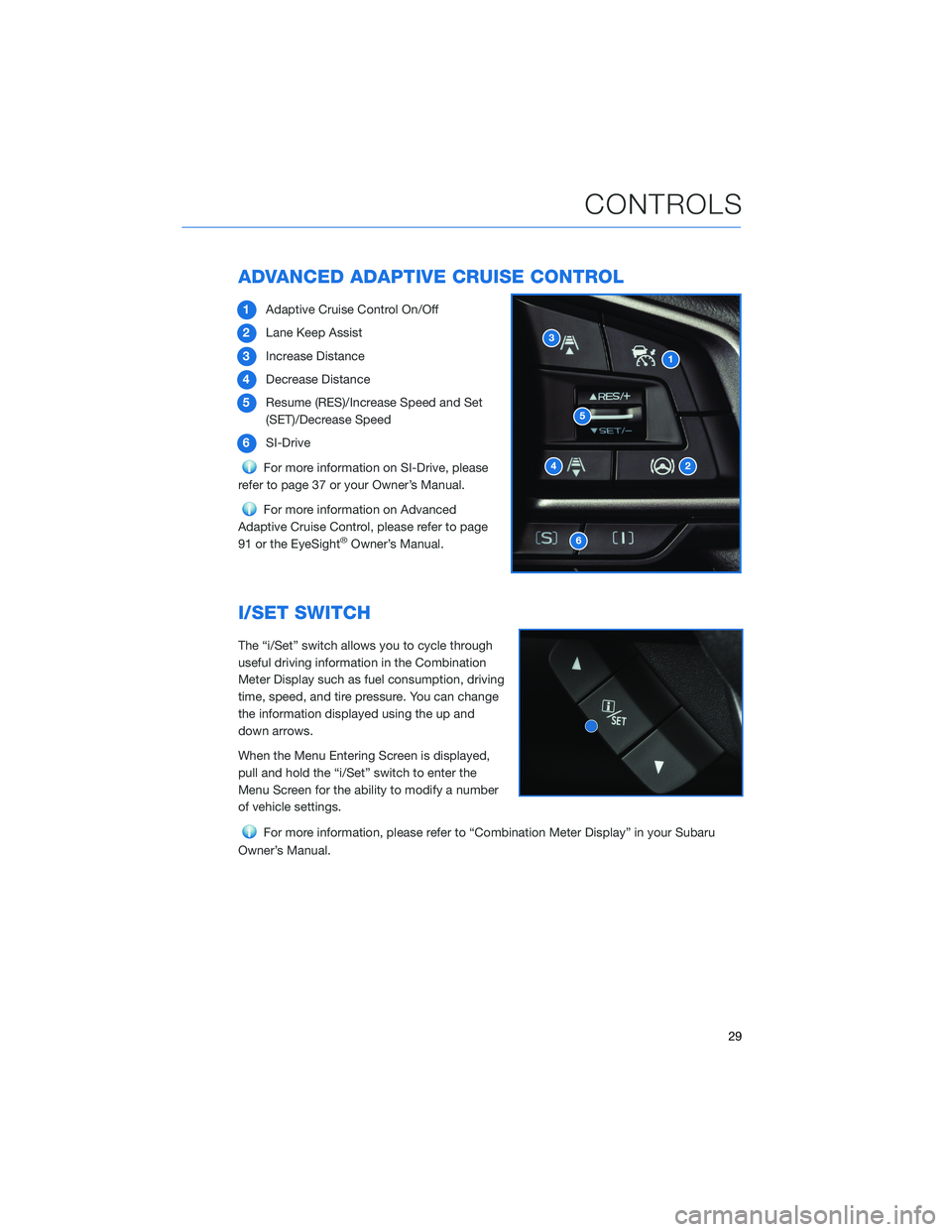 SUBARU FORESTER 2021  Getting Started Guide ADVANCED ADAPTIVE CRUISE CONTROL
1Adaptive Cruise Control On/Off
2Lane Keep Assist
3Increase Distance
4Decrease Distance
5Resume (RES)/Increase Speed and Set
(SET)/Decrease Speed
6SI-Drive
For more in
