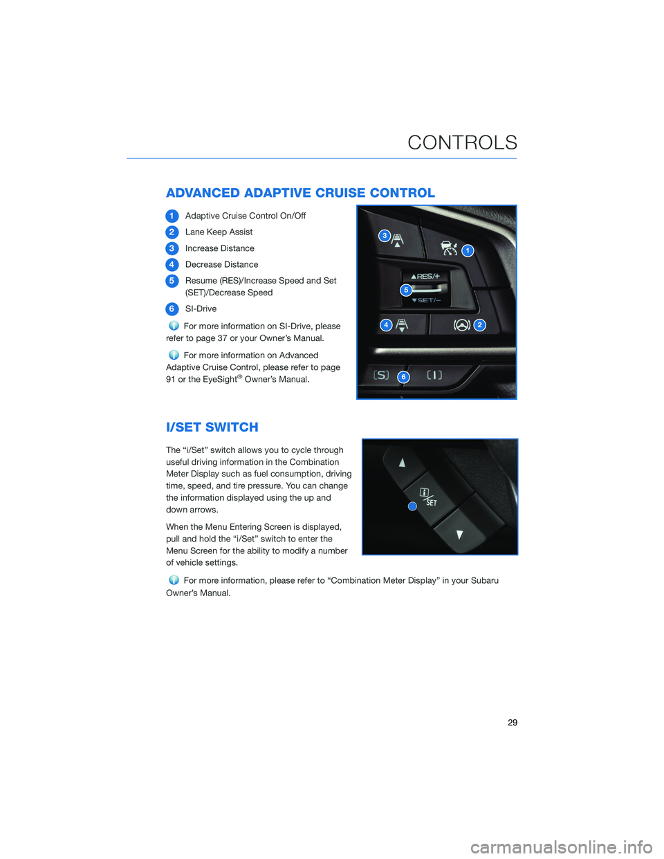 SUBARU FORESTER 2021 Getting Started Guide ADVANCED ADAPTIVE CRUISE CONTROL
1Adaptive Cruise Control On/Off
2Lane Keep Assist
3Increase Distance
4Decrease Distance
5Resume (RES)/Increase Speed and Set
(SET)/Decrease Speed
6SI-Drive
For more in SUBARU FORESTER 2021 Getting Started Guide ADVANCED ADAPTIVE CRUISE CONTROL
1Adaptive Cruise Control On/Off
2Lane Keep Assist
3Increase Distance
4Decrease Distance
5Resume (RES)/Increase Speed and Set
(SET)/Decrease Speed
6SI-Drive
For more in