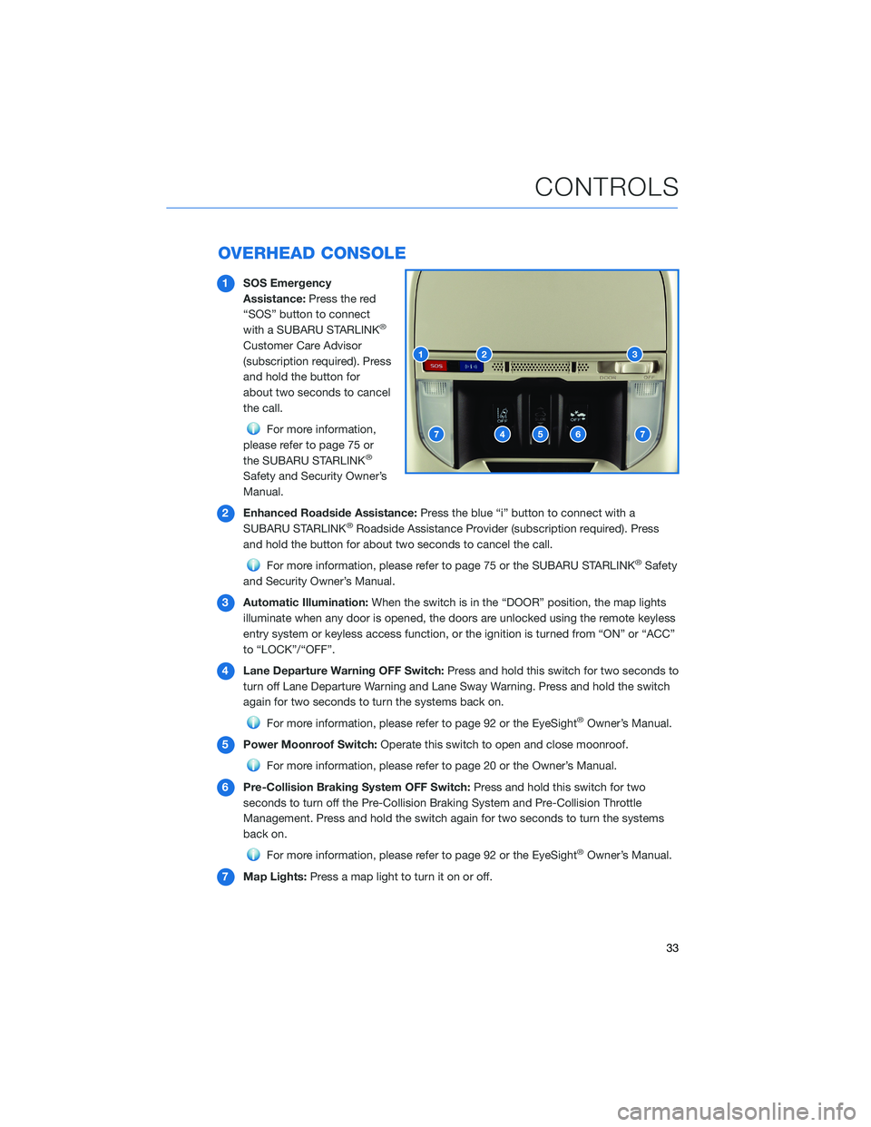 SUBARU FORESTER 2021  Getting Started Guide OVERHEAD CONSOLE
1SOS Emergency
Assistance:Press the red
“SOS” button to connect
with a SUBARU STARLINK
®
Customer Care Advisor
(subscription required). Press
and hold the button for
about two se