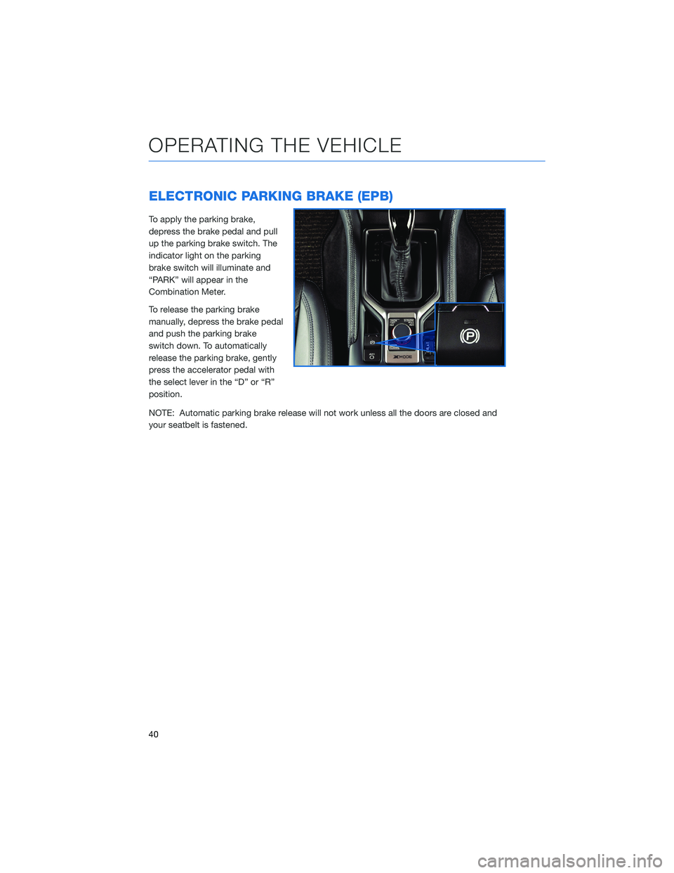 SUBARU FORESTER 2021 Getting Started Guide ELECTRONIC PARKING BRAKE (EPB)
To apply the parking brake,
depress the brake pedal and pull
up the parking brake switch. The
indicator light on the parking
brake switch will illuminate and
“PARK” SUBARU FORESTER 2021 Getting Started Guide ELECTRONIC PARKING BRAKE (EPB)
To apply the parking brake,
depress the brake pedal and pull
up the parking brake switch. The
indicator light on the parking
brake switch will illuminate and
“PARK”