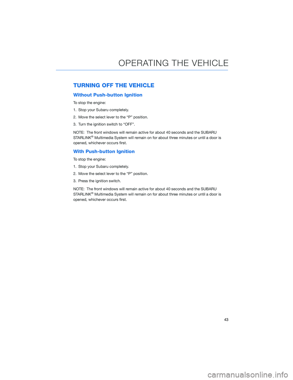 SUBARU FORESTER 2021 Getting Started Guide TURNING OFF THE VEHICLE
Without Push-button Ignition
To stop the engine:
1. Stop your Subaru completely.
2. Move the select lever to the “P” position.
3. Turn the ignition switch to “OFF”.
NOT SUBARU FORESTER 2021 Getting Started Guide TURNING OFF THE VEHICLE
Without Push-button Ignition
To stop the engine:
1. Stop your Subaru completely.
2. Move the select lever to the “P” position.
3. Turn the ignition switch to “OFF”.
NOT