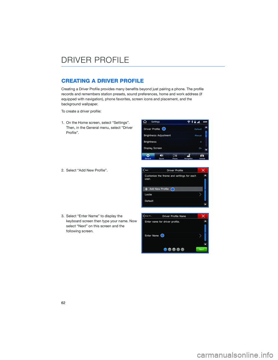 SUBARU FORESTER 2021 Getting Started Guide CREATING A DRIVER PROFILE
Creating a Driver Profile provides many benefits beyond just pairing a phone. The profile
records and remembers station presets, sound preferences, home and work address (if
SUBARU FORESTER 2021 Getting Started Guide CREATING A DRIVER PROFILE
Creating a Driver Profile provides many benefits beyond just pairing a phone. The profile
records and remembers station presets, sound preferences, home and work address (if