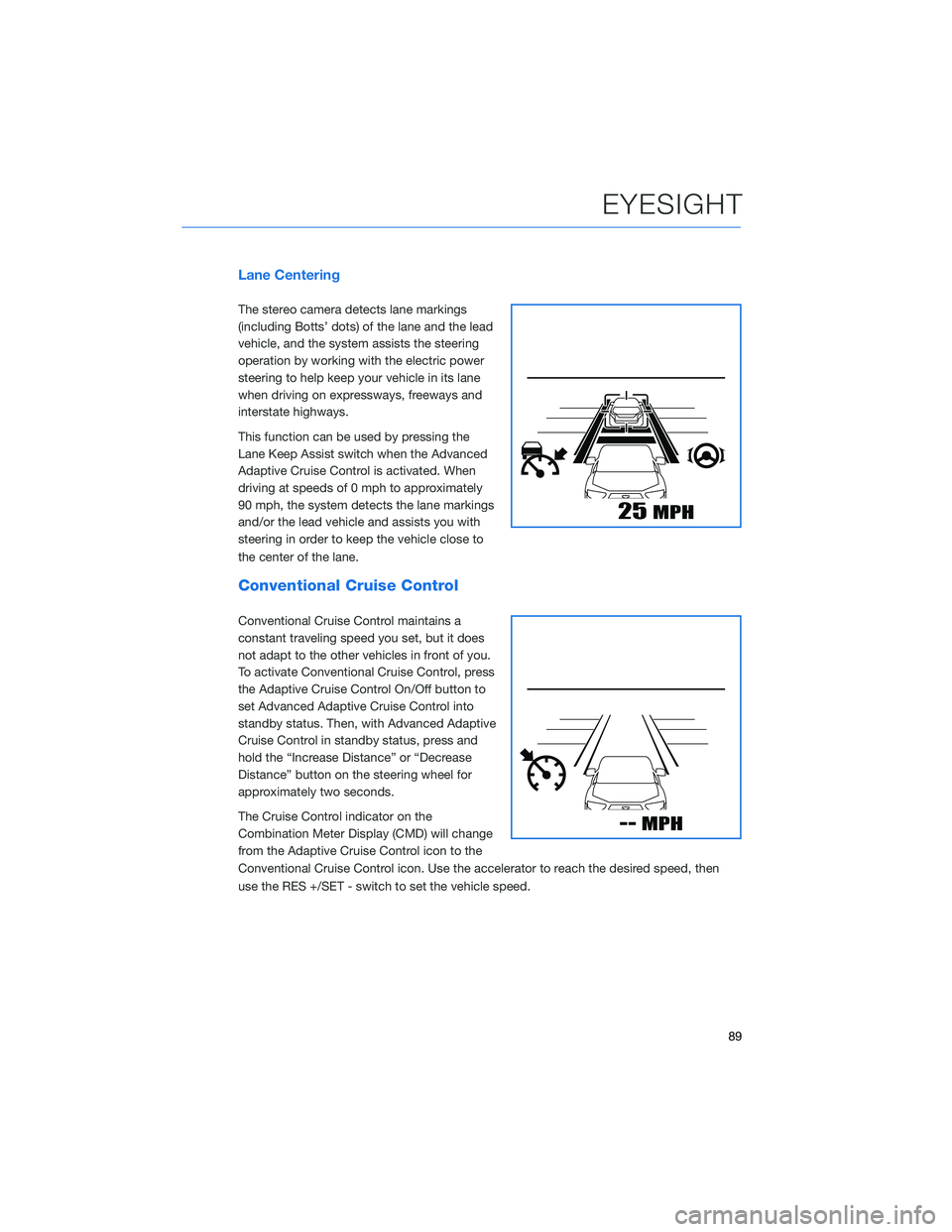 SUBARU FORESTER 2021  Getting Started Guide Lane Centering
The stereo camera detects lane markings
(including Botts’ dots) of the lane and the lead
vehicle, and the system assists the steering
operation by working with the electric power
stee