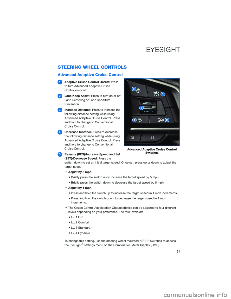 SUBARU FORESTER 2021 Getting Started Guide STEERING WHEEL CONTROLS
Advanced Adaptive Cruise Control
1Adaptive Cruise Control On/Off:Press
to turn Advanced Adaptive Cruise
Control on or off.
2Lane Keep Assist:Press to turn on or off
Lane Center SUBARU FORESTER 2021 Getting Started Guide STEERING WHEEL CONTROLS
Advanced Adaptive Cruise Control
1Adaptive Cruise Control On/Off:Press
to turn Advanced Adaptive Cruise
Control on or off.
2Lane Keep Assist:Press to turn on or off
Lane Center