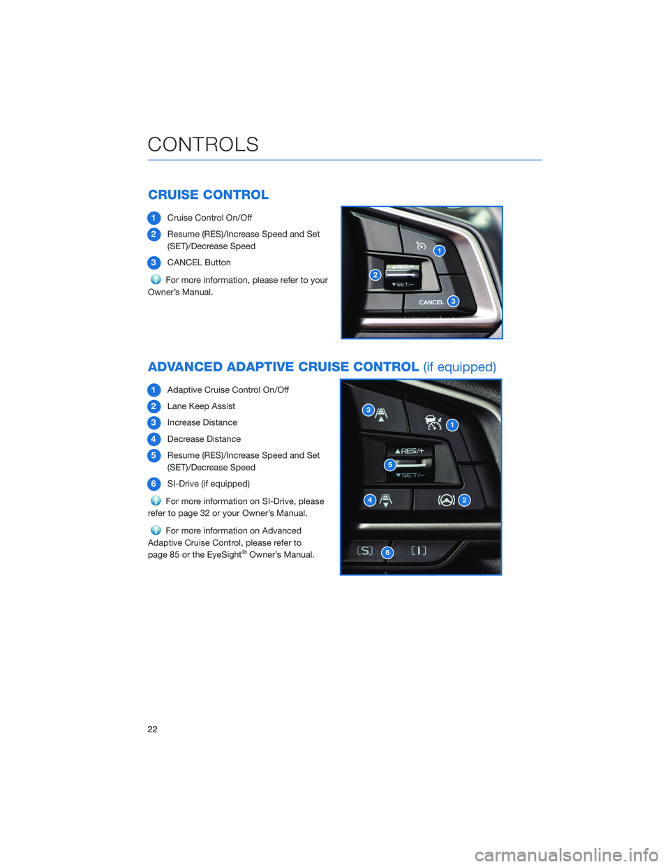 SUBARU CROSSTREK 2021 Getting Started Guide CRUISE CONTROL
1Cruise Control On/Off
2Resume (RES)/Increase Speed and Set
(SET)/Decrease Speed
3CANCEL Button
For more information, please refer to your
Owner’s Manual.
ADVANCED ADAPTIVE CRUISE CON SUBARU CROSSTREK 2021 Getting Started Guide CRUISE CONTROL
1Cruise Control On/Off
2Resume (RES)/Increase Speed and Set
(SET)/Decrease Speed
3CANCEL Button
For more information, please refer to your
Owner’s Manual.
ADVANCED ADAPTIVE CRUISE CON