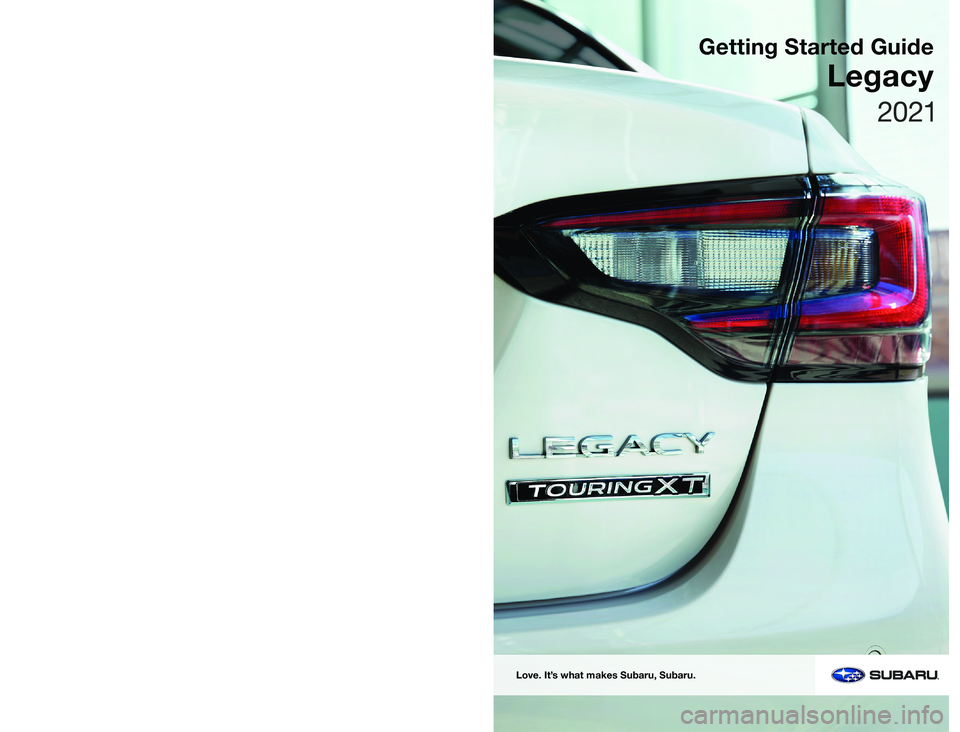 SUBARU LEGACY 2021  Getting Started Guide Subaru of America, Inc. 
One Subaru Drive   
Camden, NJ 08103-9800
MSA5B2103A 
Issued August 2020 
Printed in USA 08/20
Love. It’s what makes Subaru, Subaru.
Getting Started Guide
Legacy 
2021     