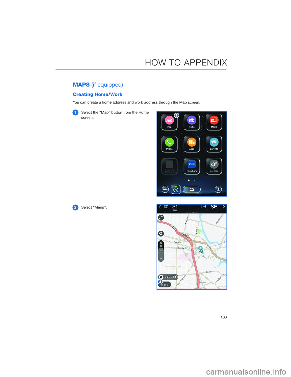 SUBARU LEGACY 2021  Getting Started Guide MAPS(if equipped)
Creating Home/Work
You can create a home address and work address through the Map screen.
1Select the “Map” button from the Home
screen.
2Select “Menu”.
HOW TO APPENDIX
133 