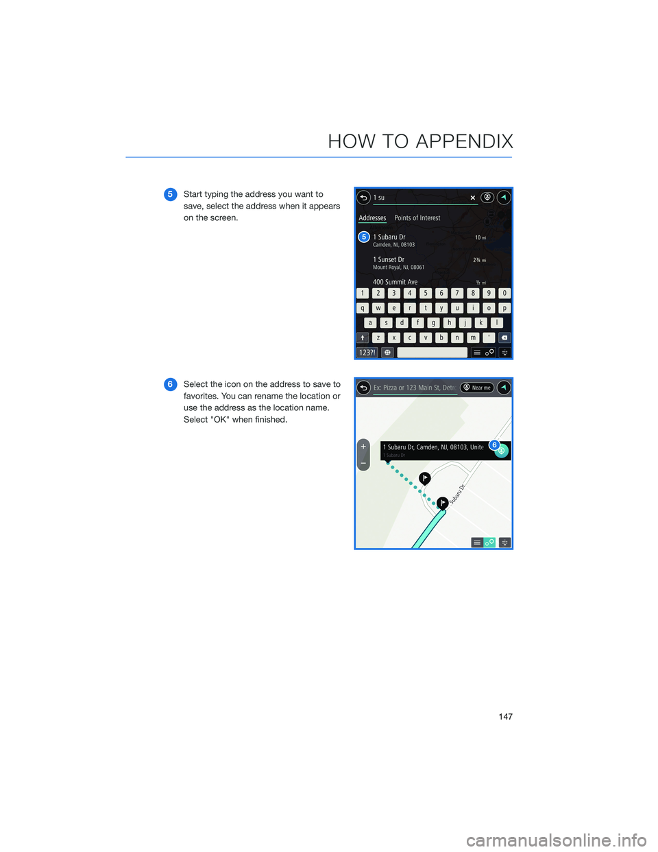 SUBARU LEGACY 2021  Getting Started Guide 5Start typing the address you want to
save, select the address when it appears
on the screen.
6Select the icon on the address to save to
favorites. You can rename the location or
use the address as th
