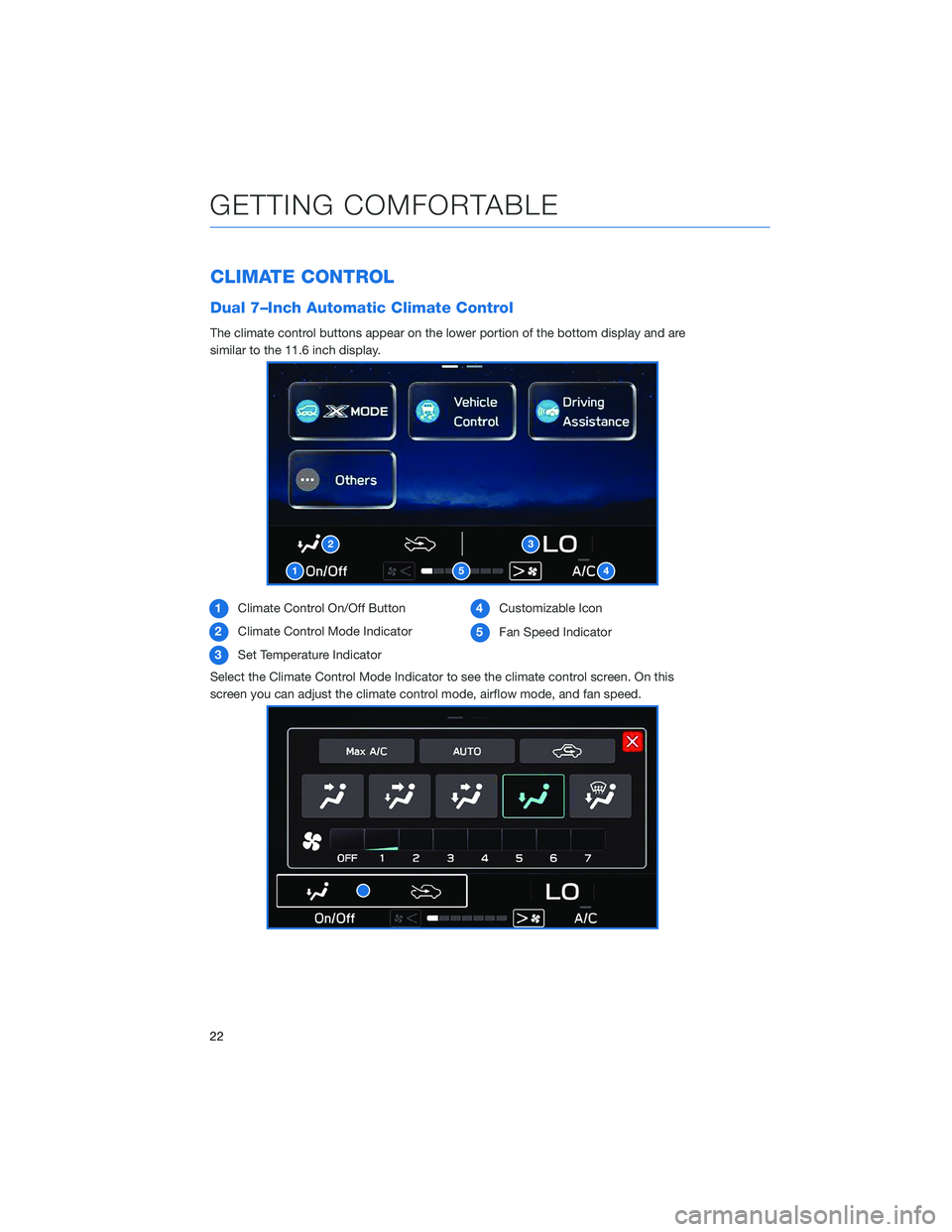 SUBARU LEGACY 2021 Getting Started Guide CLIMATE CONTROL
Dual 7–Inch Automatic Climate Control
The climate control buttons appear on the lower portion of the bottom display and are
similar to the 11.6 inch display.
1Climate Control On/Off SUBARU LEGACY 2021 Getting Started Guide CLIMATE CONTROL
Dual 7–Inch Automatic Climate Control
The climate control buttons appear on the lower portion of the bottom display and are
similar to the 11.6 inch display.
1Climate Control On/Off