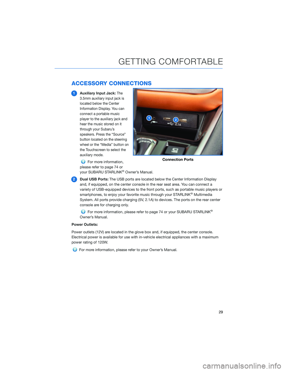 SUBARU LEGACY 2021  Getting Started Guide ACCESSORY CONNECTIONS
1Auxiliary Input Jack:The
3.5mm auxiliary input jack is
located below the Center
Information Display. You can
connect a portable music
player to the auxiliary jack and
hear the m