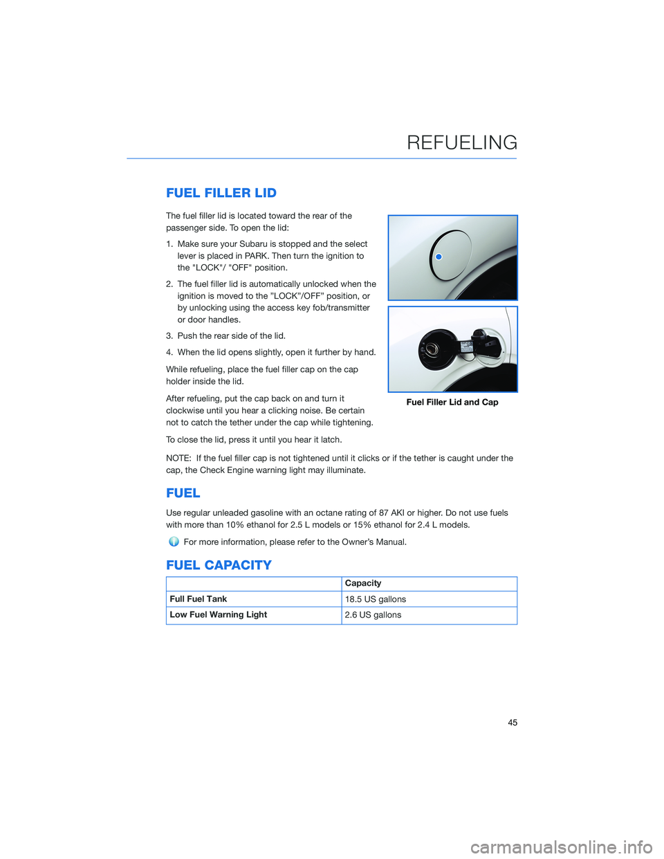 SUBARU LEGACY 2021 Getting Started Guide FUEL FILLER LID
The fuel filler lid is located toward the rear of the
passenger side. To open the lid:
1. Make sure your Subaru is stopped and the select
lever is placed in PARK. Then turn the ignitio SUBARU LEGACY 2021 Getting Started Guide FUEL FILLER LID
The fuel filler lid is located toward the rear of the
passenger side. To open the lid:
1. Make sure your Subaru is stopped and the select
lever is placed in PARK. Then turn the ignitio