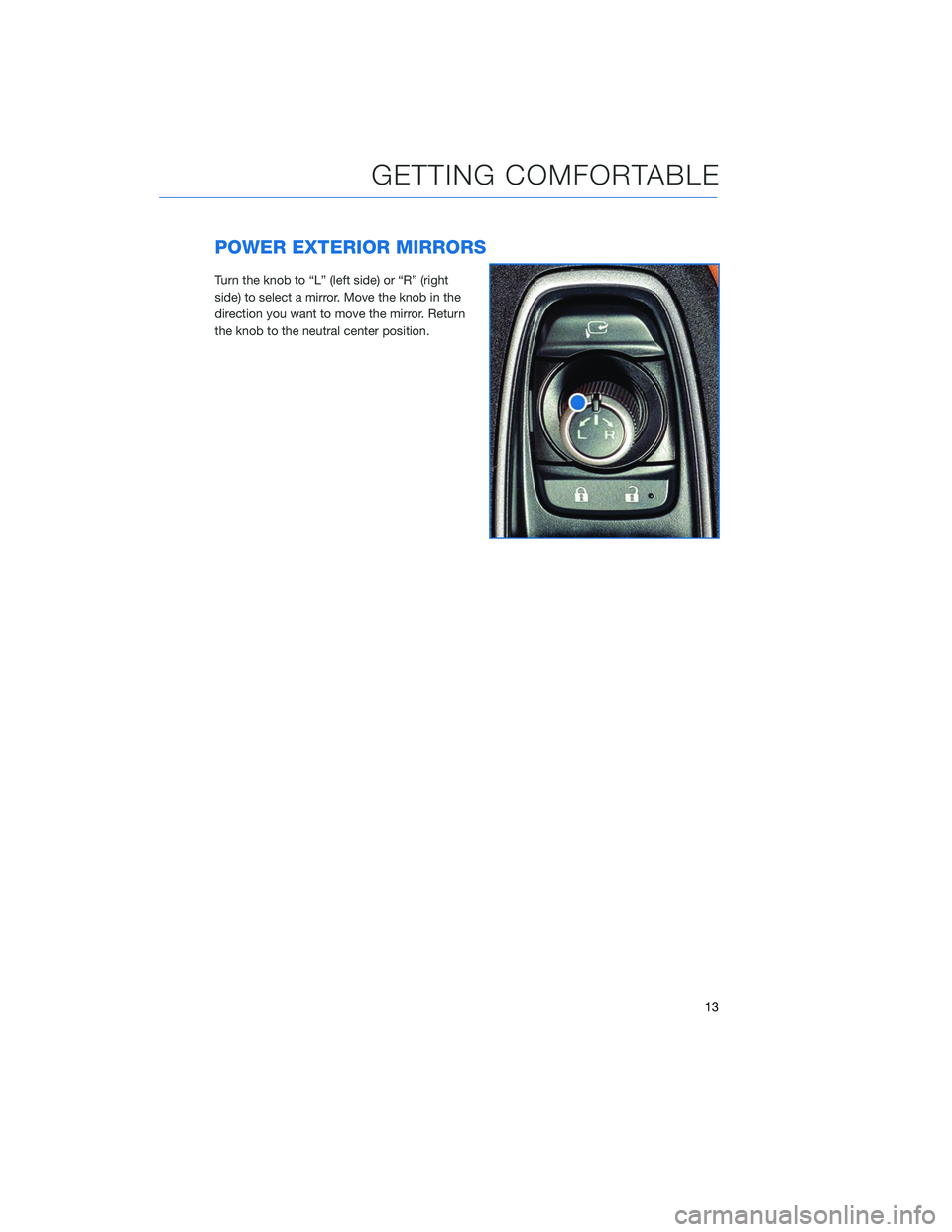 SUBARU OUTBACK 2020 Getting Started Guide POWER EXTERIOR MIRRORS
Turn the knob to “L” (left side) or “R” (right
side) to select a mirror. Move the knob in the
direction you want to move the mirror. Return
the knob to the neutral cente SUBARU OUTBACK 2020 Getting Started Guide POWER EXTERIOR MIRRORS
Turn the knob to “L” (left side) or “R” (right
side) to select a mirror. Move the knob in the
direction you want to move the mirror. Return
the knob to the neutral cente