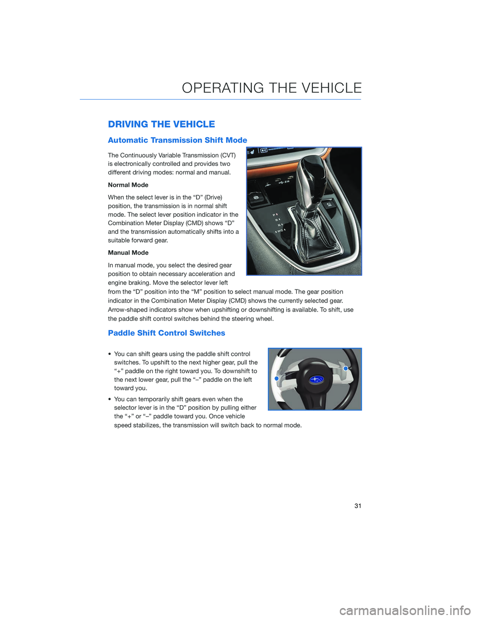 SUBARU OUTBACK 2020 Getting Started Guide DRIVING THE VEHICLE
Automatic Transmission Shift Mode
The Continuously Variable Transmission (CVT)
is electronically controlled and provides two
different driving modes: normal and manual.
Normal Mode SUBARU OUTBACK 2020 Getting Started Guide DRIVING THE VEHICLE
Automatic Transmission Shift Mode
The Continuously Variable Transmission (CVT)
is electronically controlled and provides two
different driving modes: normal and manual.
Normal Mode
