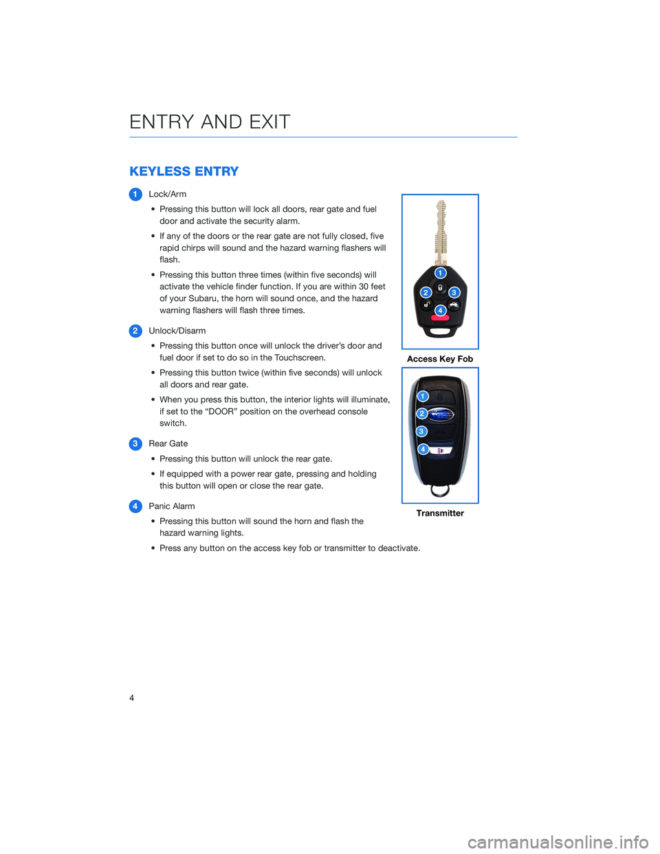 SUBARU OUTBACK 2020 Getting Started Guide KEYLESS ENTRY
1Lock/Arm
• Pressing this button will lock all doors, rear gate and fuel door and activate the security alarm.
• If any of the doors or the rear gate are not fully closed, five rapid SUBARU OUTBACK 2020 Getting Started Guide KEYLESS ENTRY
1Lock/Arm
• Pressing this button will lock all doors, rear gate and fuel door and activate the security alarm.
• If any of the doors or the rear gate are not fully closed, five rapid
