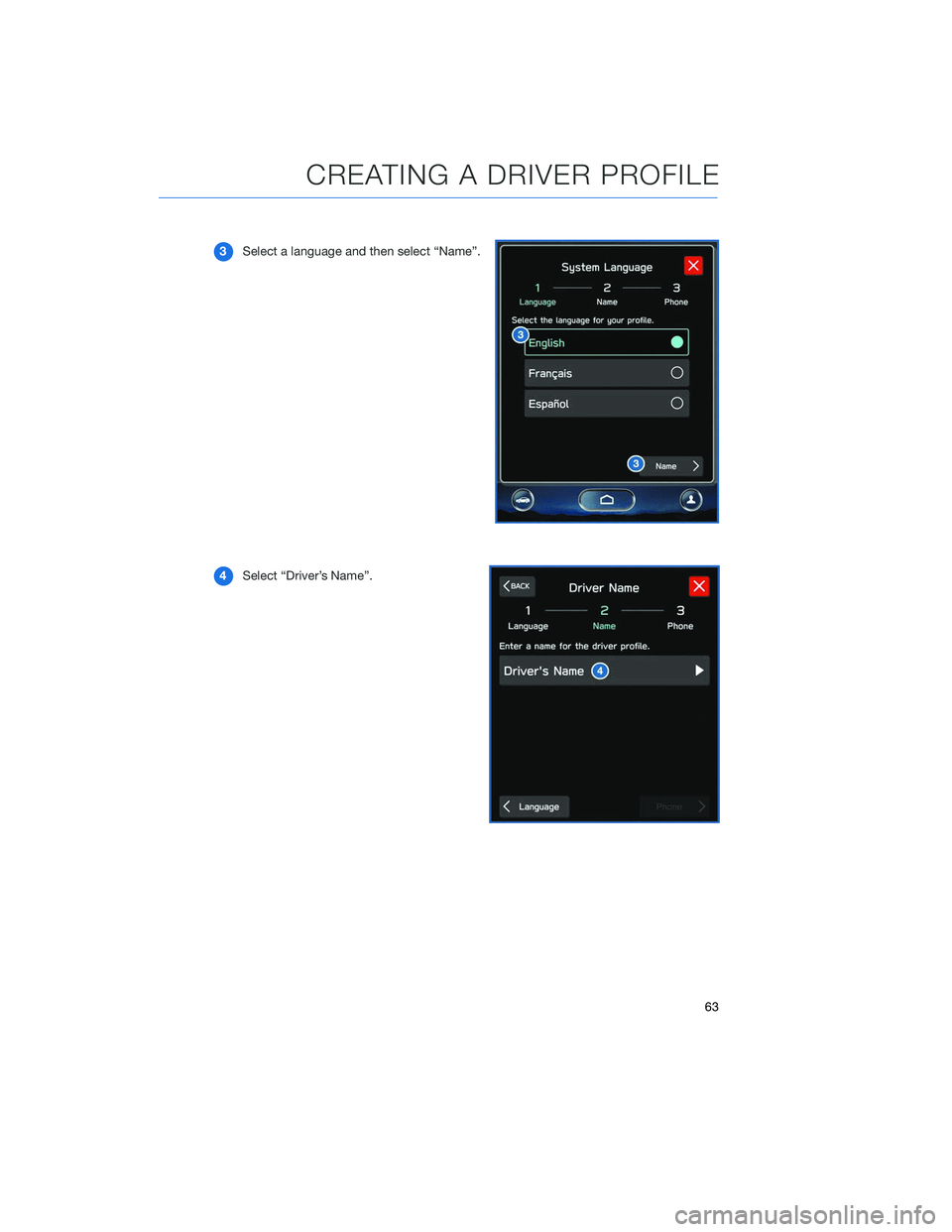 SUBARU OUTBACK 2020 Getting Started Guide 3Select a language and then select “Name”.
4 Select “Driver’s Name”.
CREATING A DRIVER PROFILE
63 SUBARU OUTBACK 2020 Getting Started Guide 3Select a language and then select “Name”.
4 Select “Driver’s Name”.
CREATING A DRIVER PROFILE
63