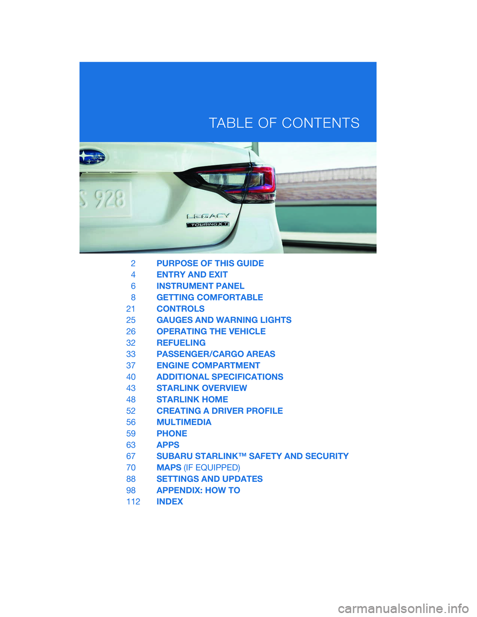 SUBARU LEGACY 2020  Getting Started Guide 2PURPOSE OF THIS GUIDE
4 ENTRY AND EXIT
6 INSTRUMENT PANEL
8 GETTING COMFORTABLE
21 CONTROLS
25 GAUGES AND WARNING LIGHTS
26 OPERATING THE VEHICLE
32 REFUELING
33 PASSENGER/CARGO AREAS
37 ENGINE COMPA