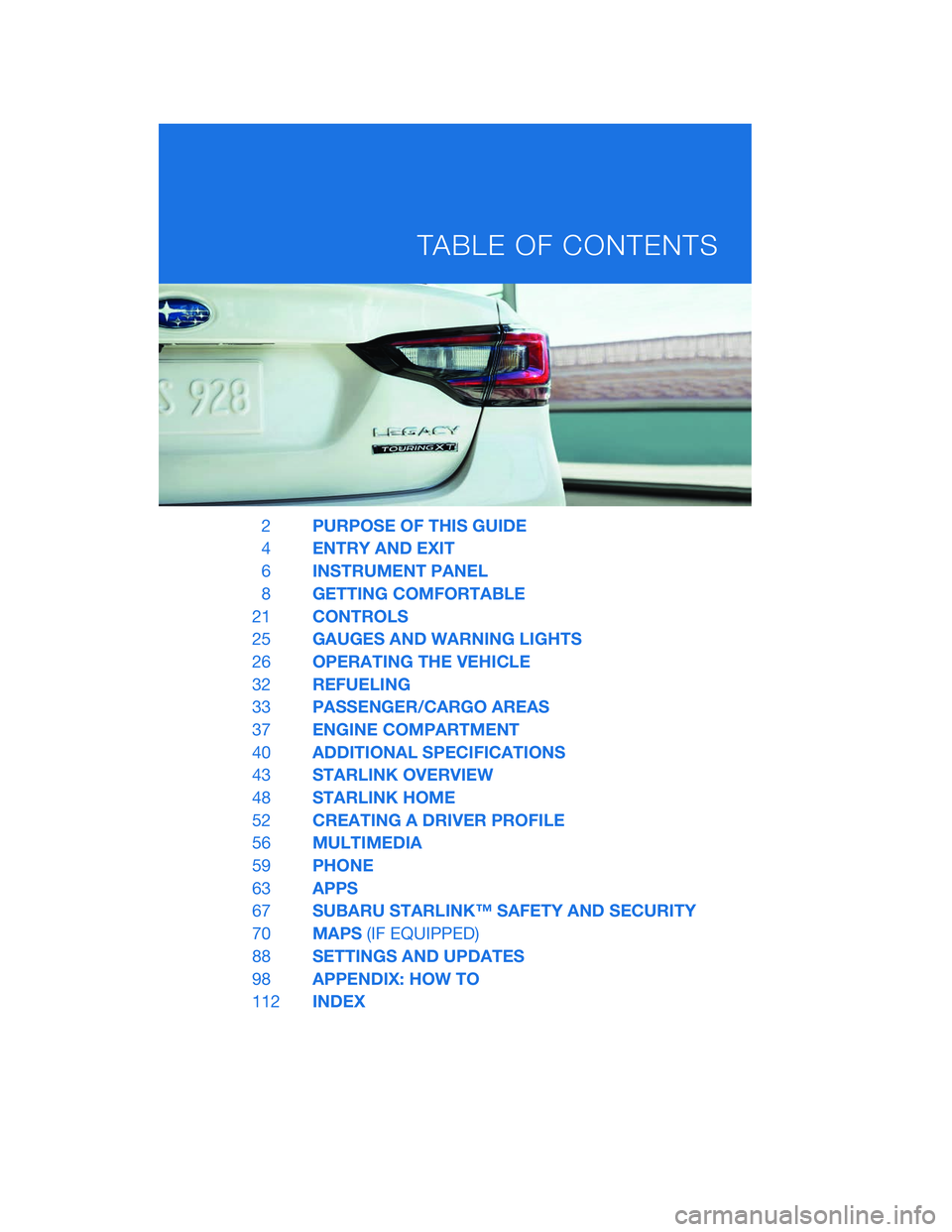 SUBARU LEGACY 2020 Getting Started Guide 2PURPOSE OF THIS GUIDE
4 ENTRY AND EXIT
6 INSTRUMENT PANEL
8 GETTING COMFORTABLE
21 CONTROLS
25 GAUGES AND WARNING LIGHTS
26 OPERATING THE VEHICLE
32 REFUELING
33 PASSENGER/CARGO AREAS
37 ENGINE COMPA SUBARU LEGACY 2020 Getting Started Guide 2PURPOSE OF THIS GUIDE
4 ENTRY AND EXIT
6 INSTRUMENT PANEL
8 GETTING COMFORTABLE
21 CONTROLS
25 GAUGES AND WARNING LIGHTS
26 OPERATING THE VEHICLE
32 REFUELING
33 PASSENGER/CARGO AREAS
37 ENGINE COMPA