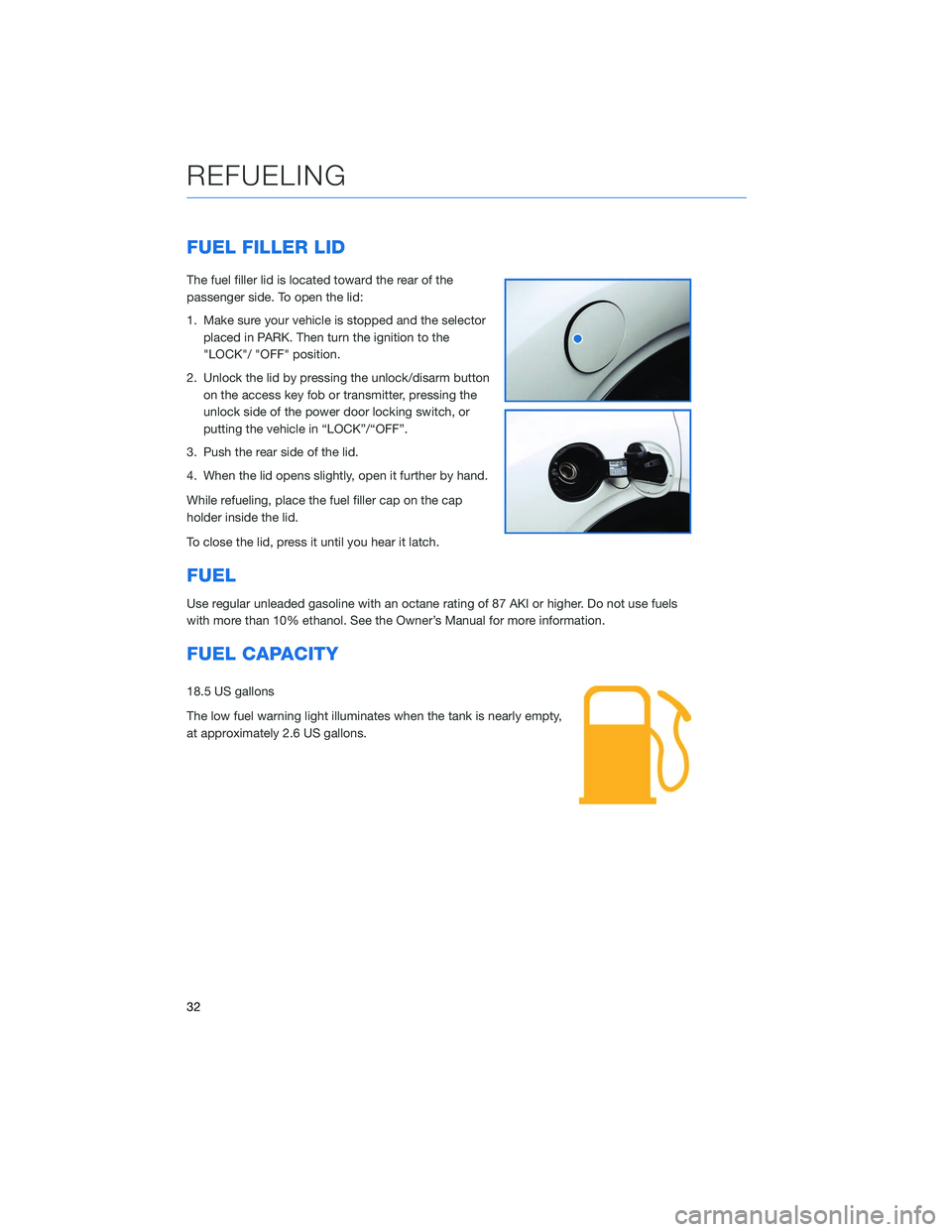 SUBARU LEGACY 2020  Getting Started Guide FUEL FILLER LID
The fuel filler lid is located toward the rear of the
passenger side. To open the lid:
1. Make sure your vehicle is stopped and the selectorplaced in PARK. Then turn the ignition to th